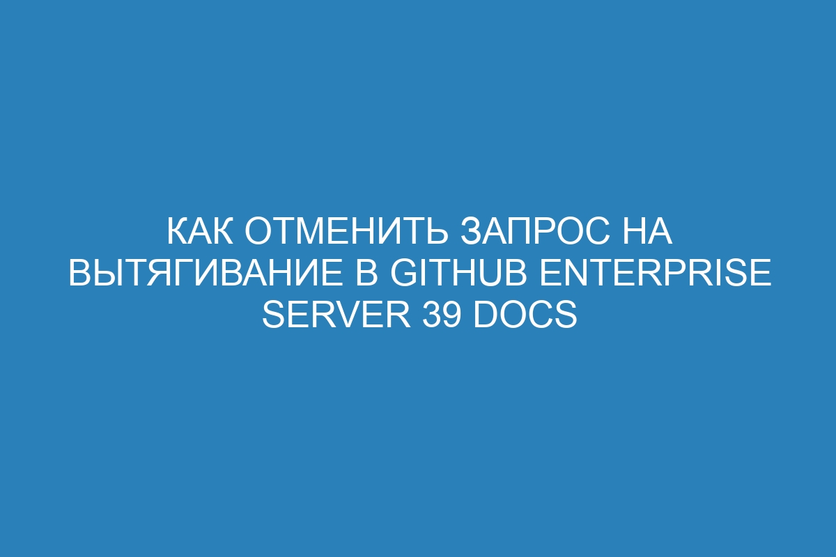 Как отменить запрос на вытягивание в GitHub Enterprise Server 39 Docs