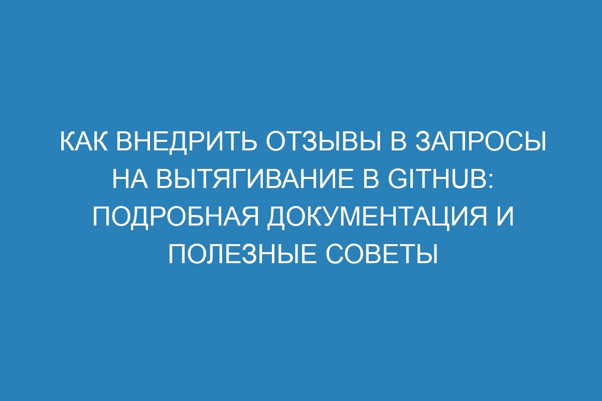 Как внедрить отзывы в запросы на вытягивание в GitHub: подробная документация и полезные советы