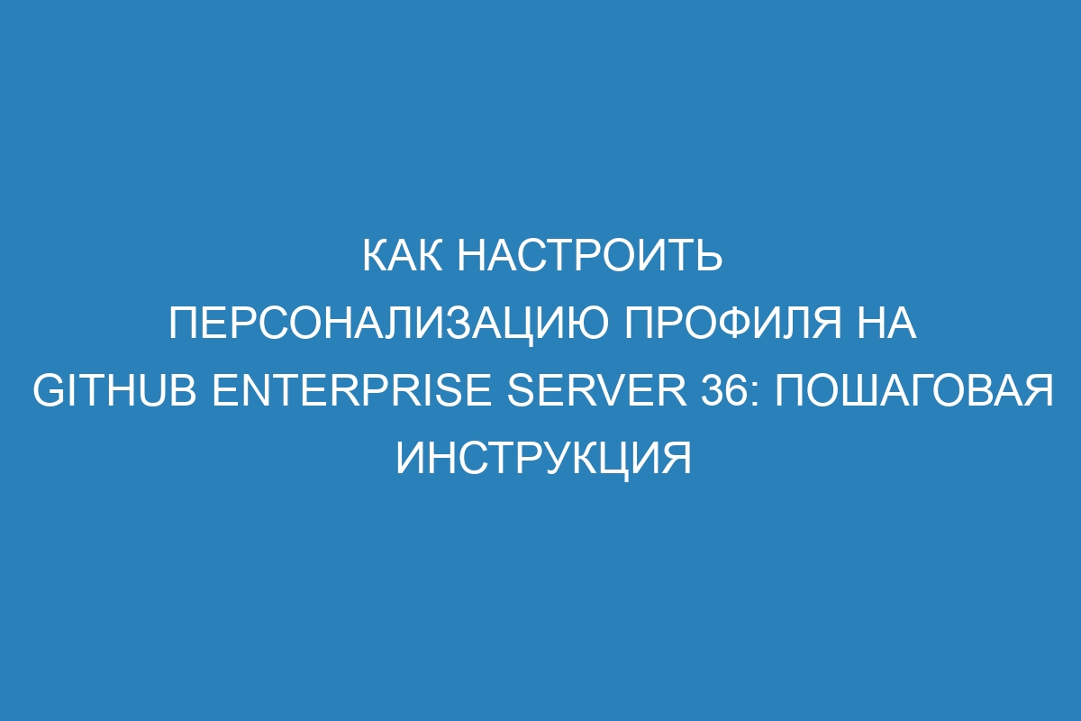 Как настроить персонализацию профиля на GitHub Enterprise Server 36: пошаговая инструкция