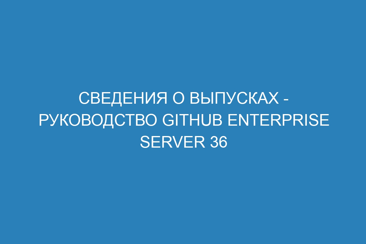 Сведения о выпусках - Руководство GitHub Enterprise Server 36