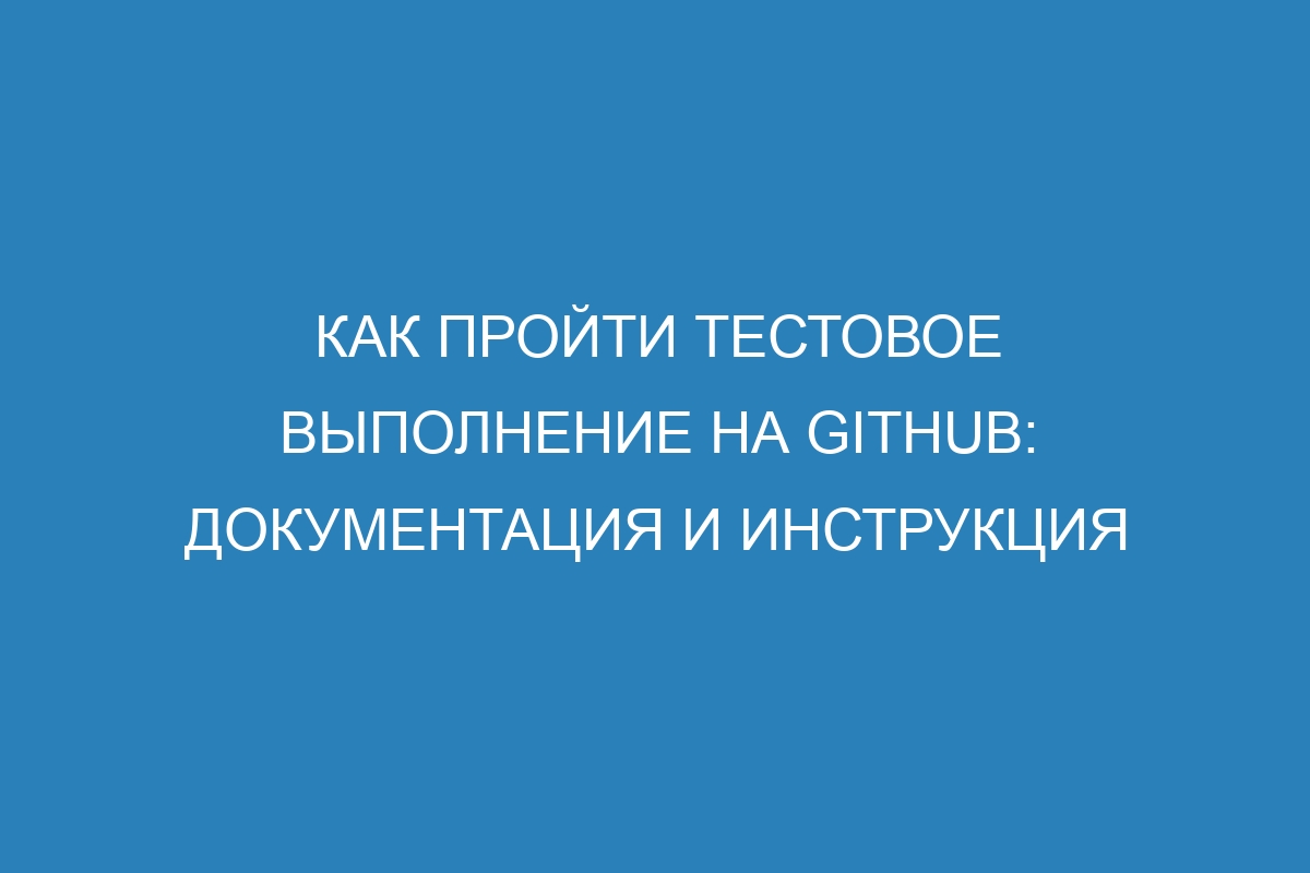 Как пройти тестовое выполнение на GitHub: документация и инструкция