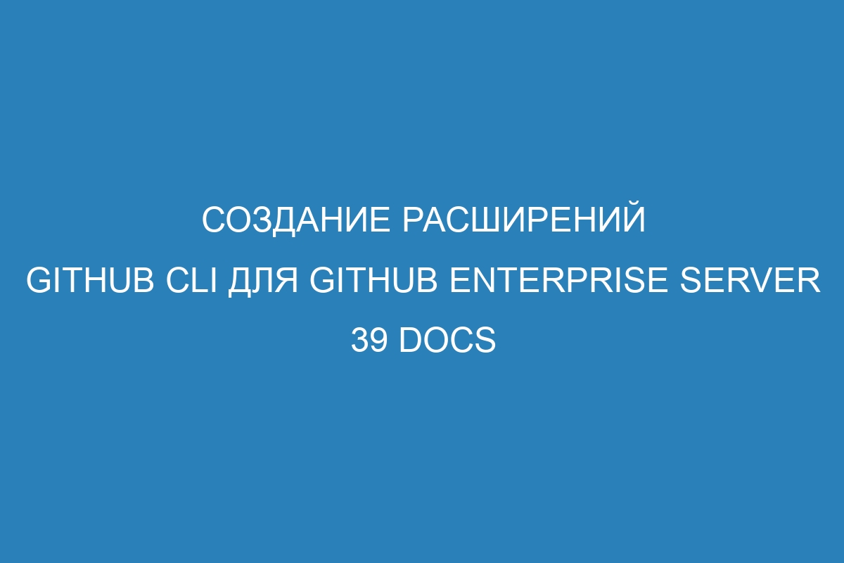 Создание расширений GitHub CLI для GitHub Enterprise Server 39 Docs