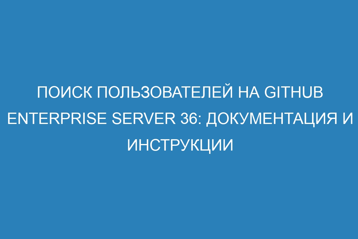 Поиск пользователей на GitHub Enterprise Server 36: документация и инструкции