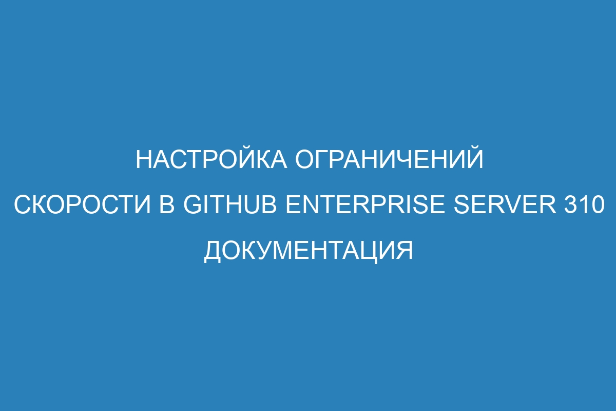 Настройка ограничений скорости в GitHub Enterprise Server 310 Документация