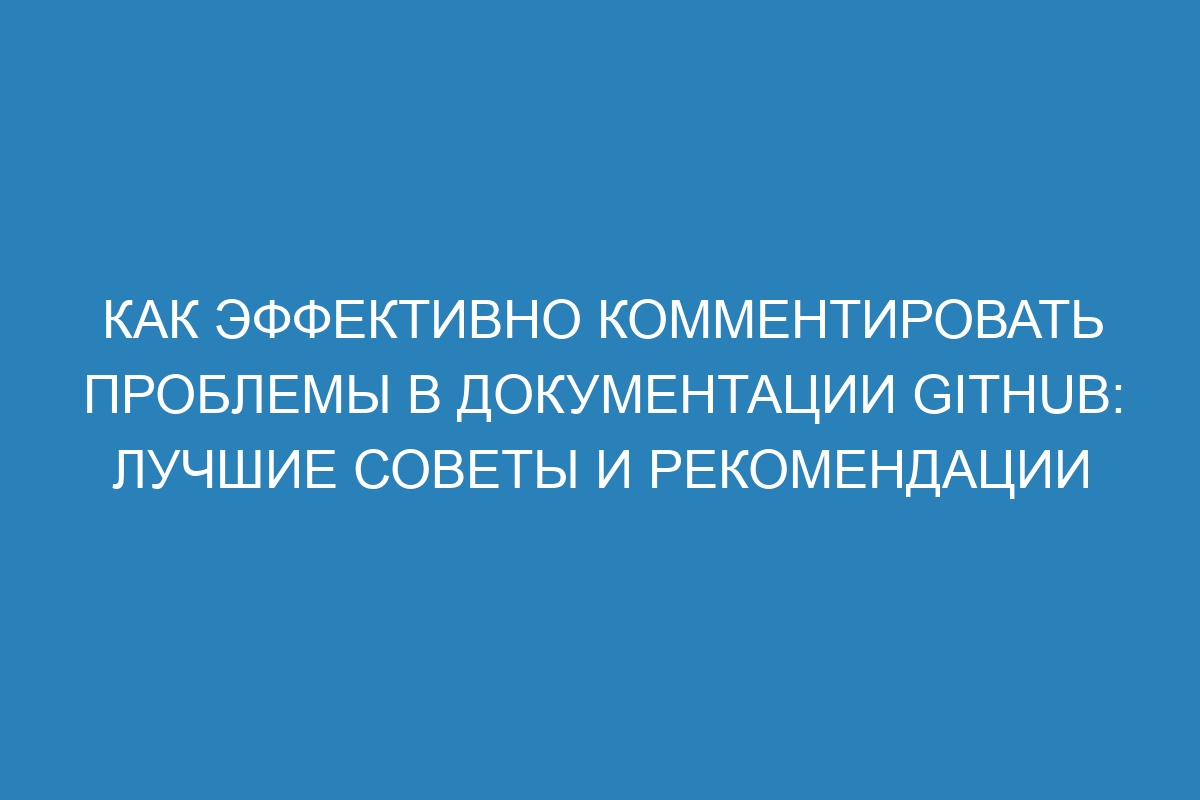 Как эффективно комментировать проблемы в документации GitHub: лучшие советы и рекомендации