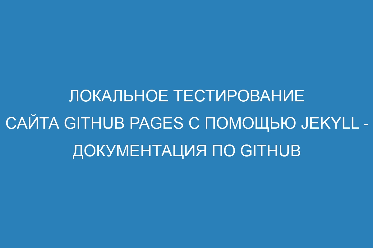 Локальное тестирование сайта GitHub Pages с помощью Jekyll - Документация по GitHub