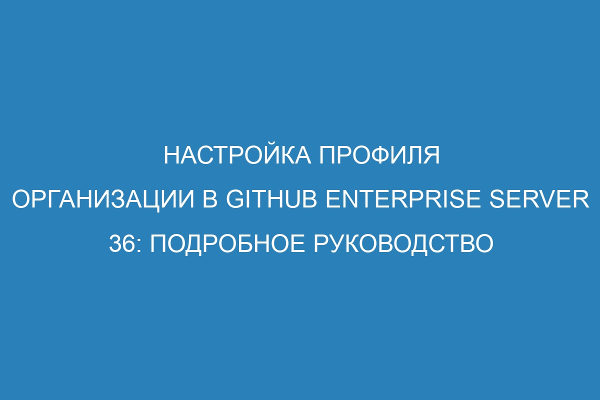 Настройка профиля организации в GitHub Enterprise Server 36: подробное руководство