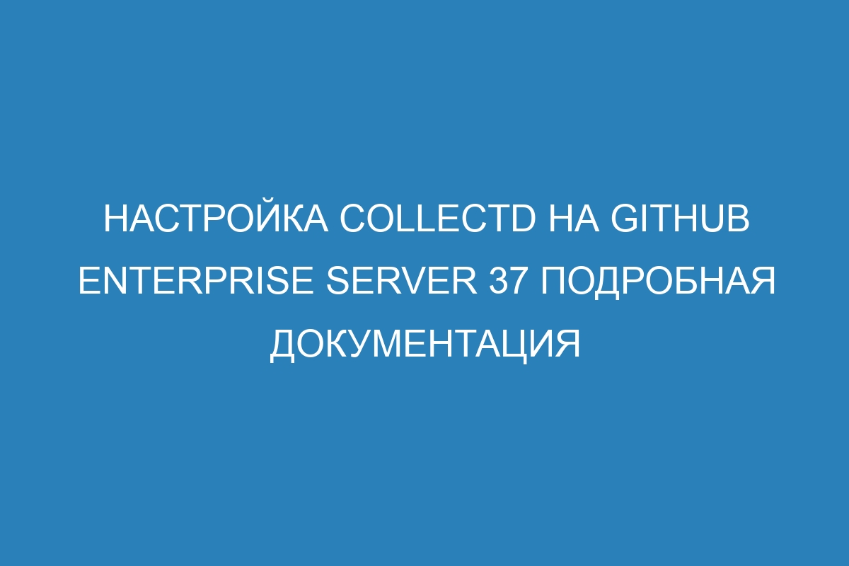 Настройка collectd на GitHub Enterprise Server 37 подробная документация