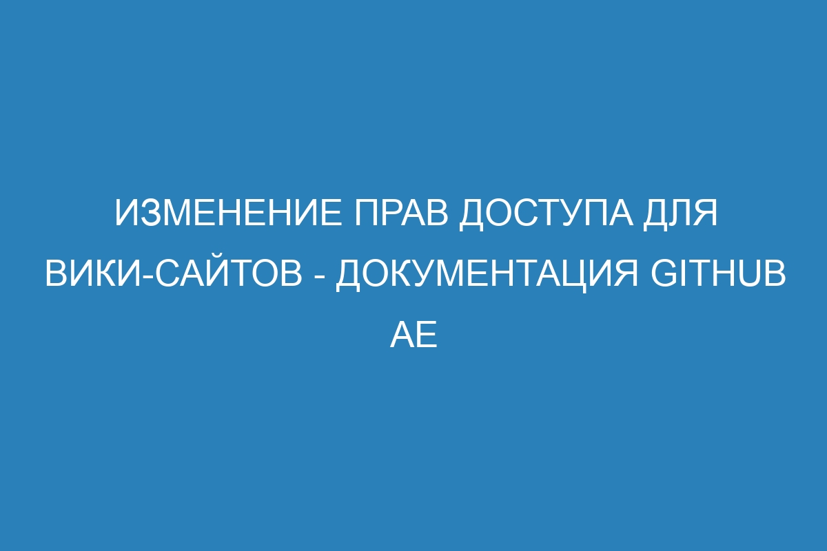 Изменение прав доступа для вики-сайтов - документация GitHub AE