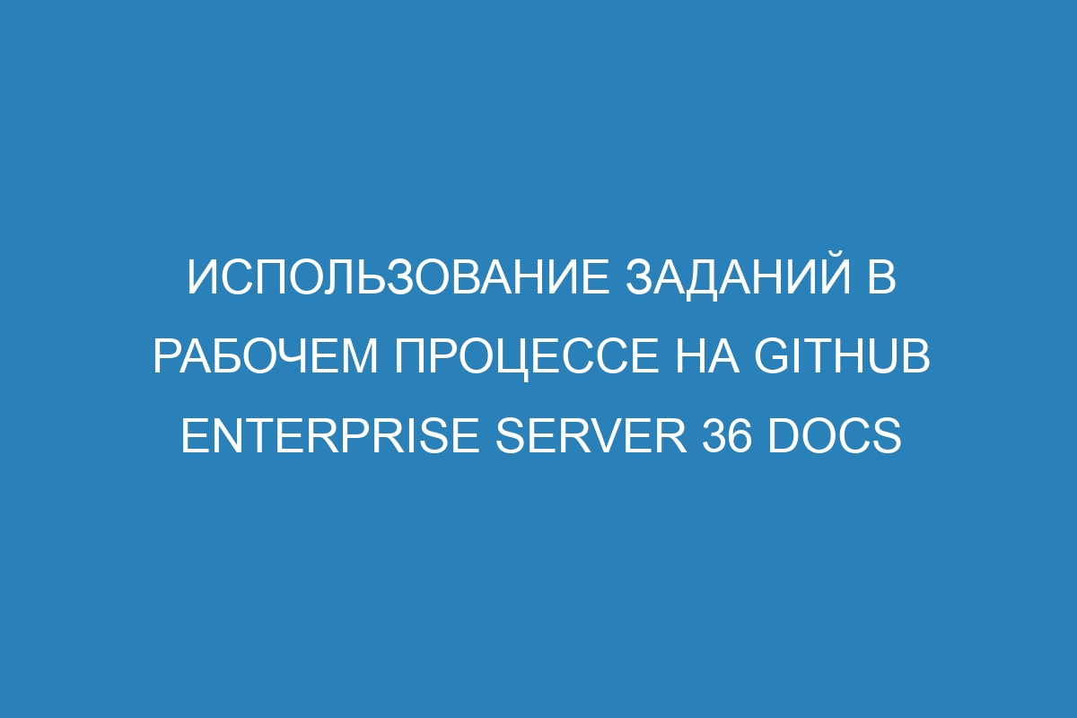 Использование заданий в рабочем процессе на GitHub Enterprise Server 36 Docs