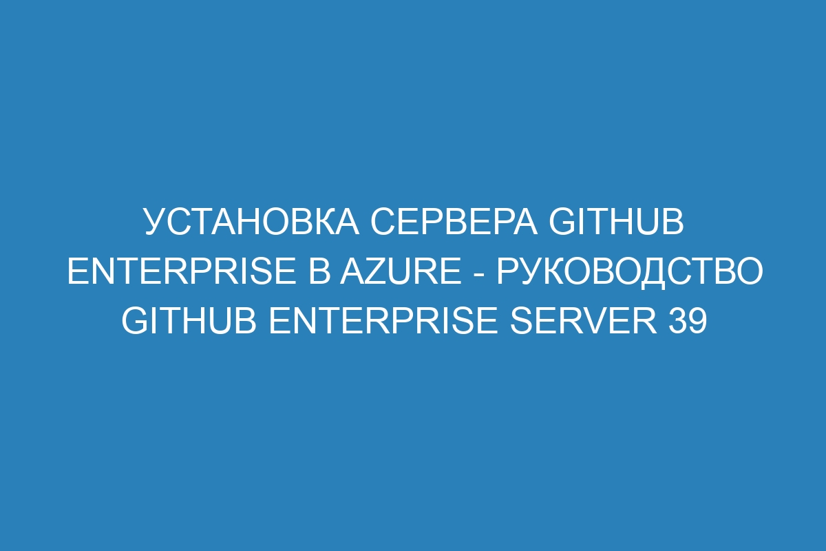 Установка сервера GitHub Enterprise в Azure - руководство GitHub Enterprise Server 39