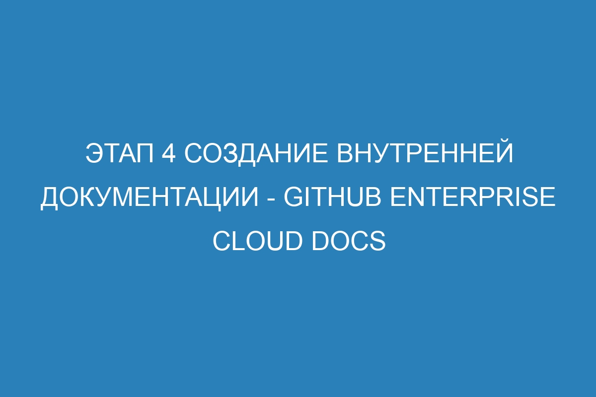 Этап 4 Создание внутренней документации - GitHub Enterprise Cloud Docs