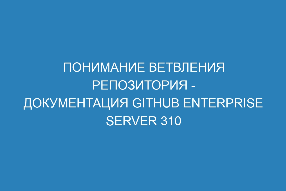 Понимание ветвления репозитория - документация GitHub Enterprise Server 310