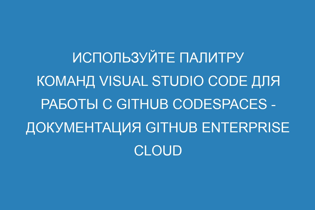 Используйте палитру команд Visual Studio Code для работы с GitHub Codespaces - документация GitHub Enterprise Cloud