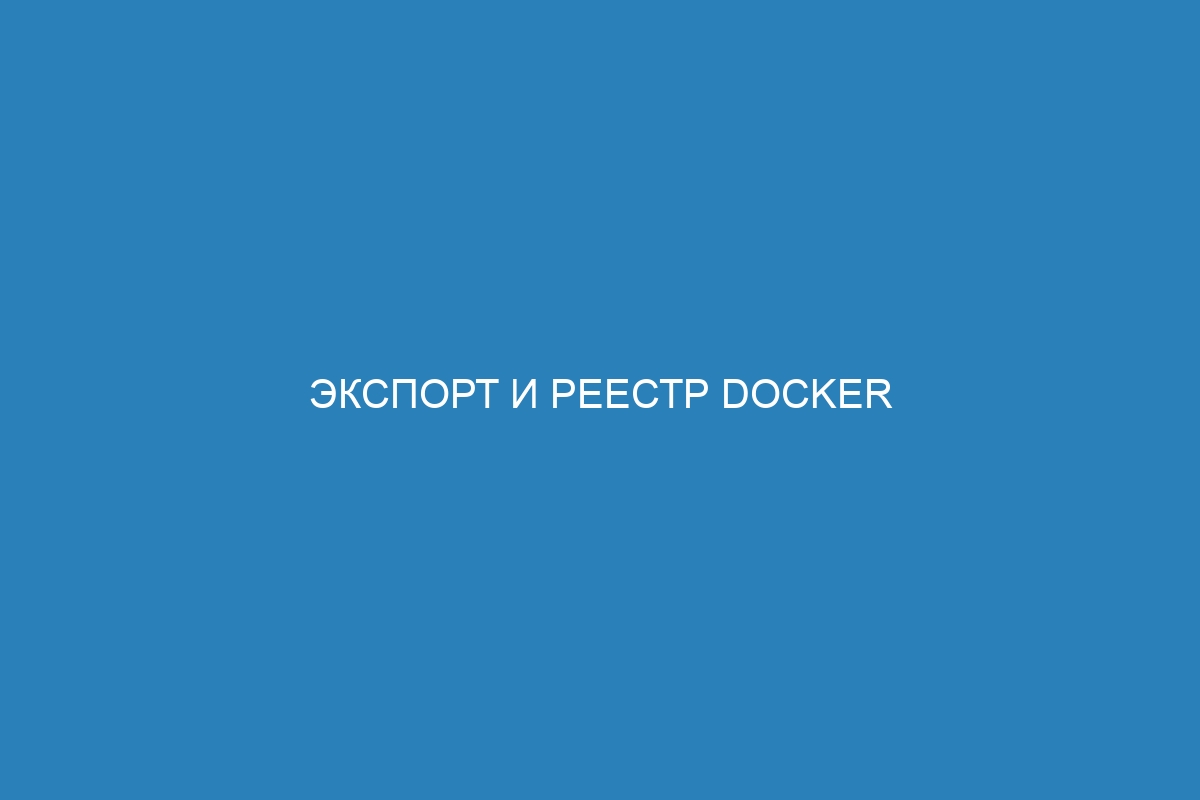 Экспорт и реестр Docker контейнеров: лучшие практики и инструменты