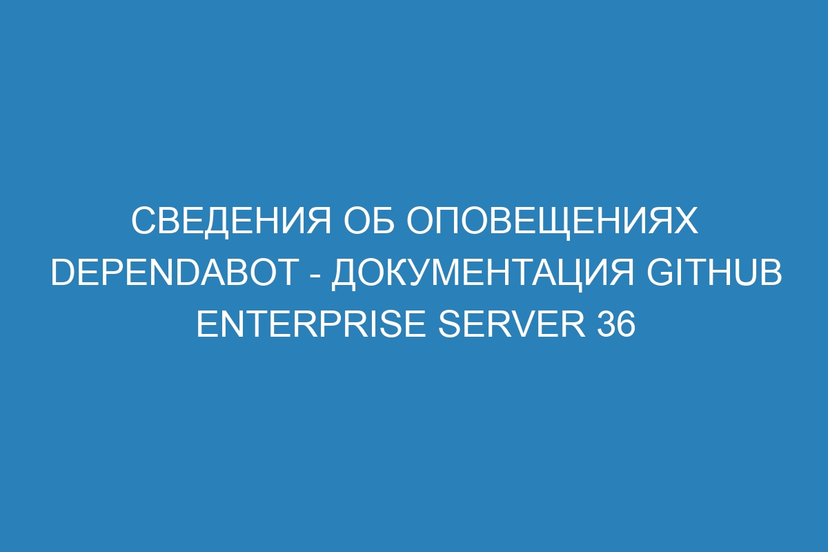 Сведения об оповещениях Dependabot - документация GitHub Enterprise Server 36