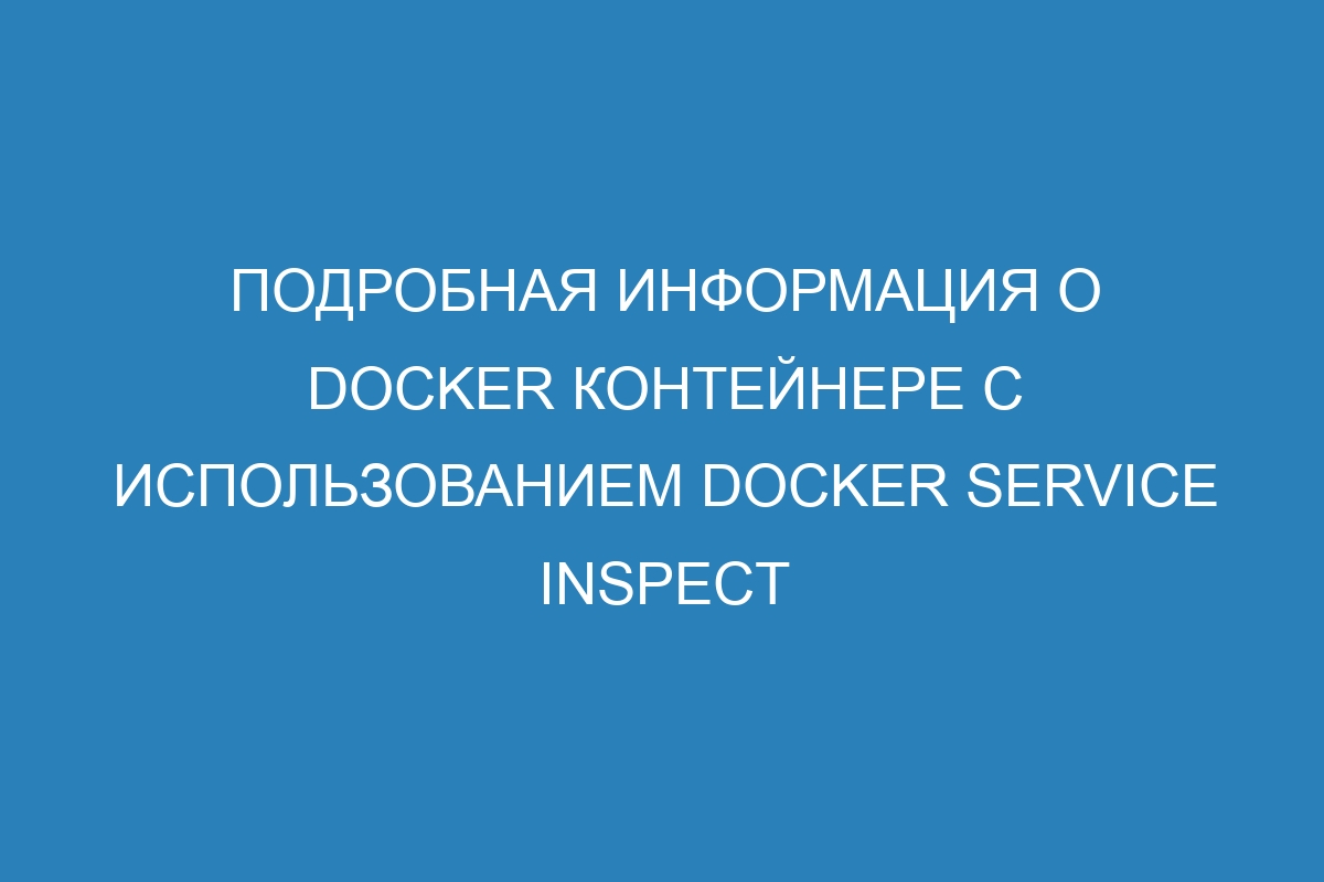 Подробная информация о Docker контейнере с использованием Docker service inspect