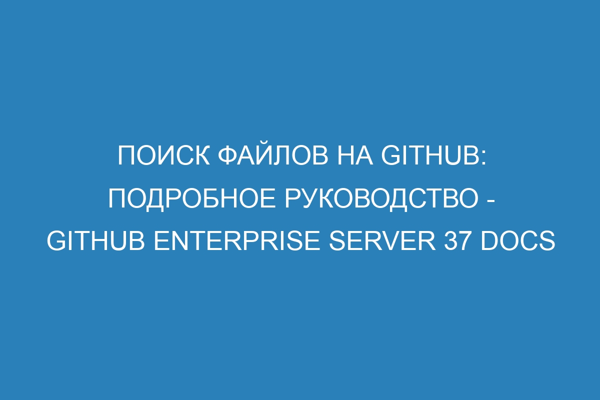 Поиск файлов на GitHub: подробное руководство - GitHub Enterprise Server 37 Docs