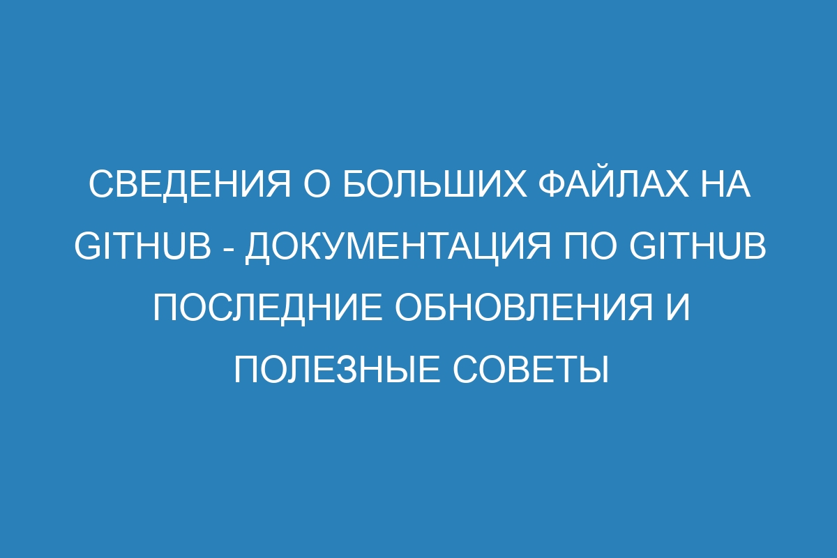 Сведения о больших файлах на GitHub - Документация по GitHub Последние обновления и полезные советы