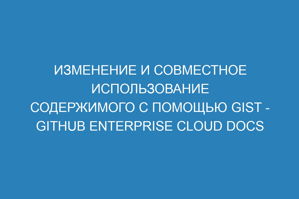 Изменение и совместное использование содержимого с помощью gist - GitHub Enterprise Cloud Docs