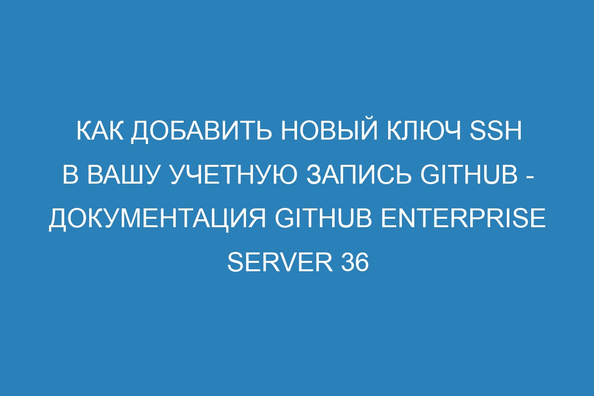 Как добавить новый ключ SSH в вашу учетную запись GitHub - документация GitHub Enterprise Server 36