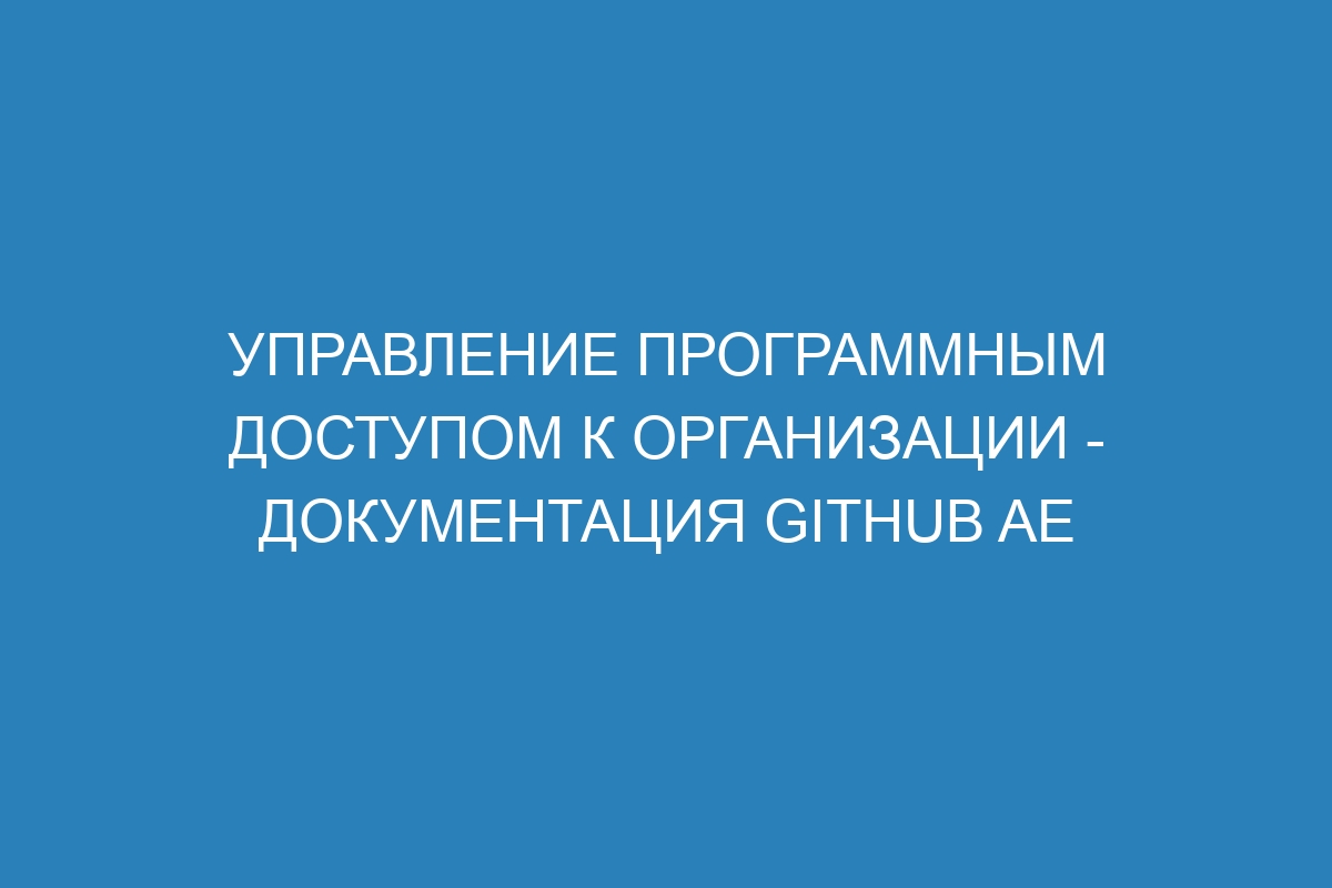 Управление программным доступом к организации - документация GitHub AE