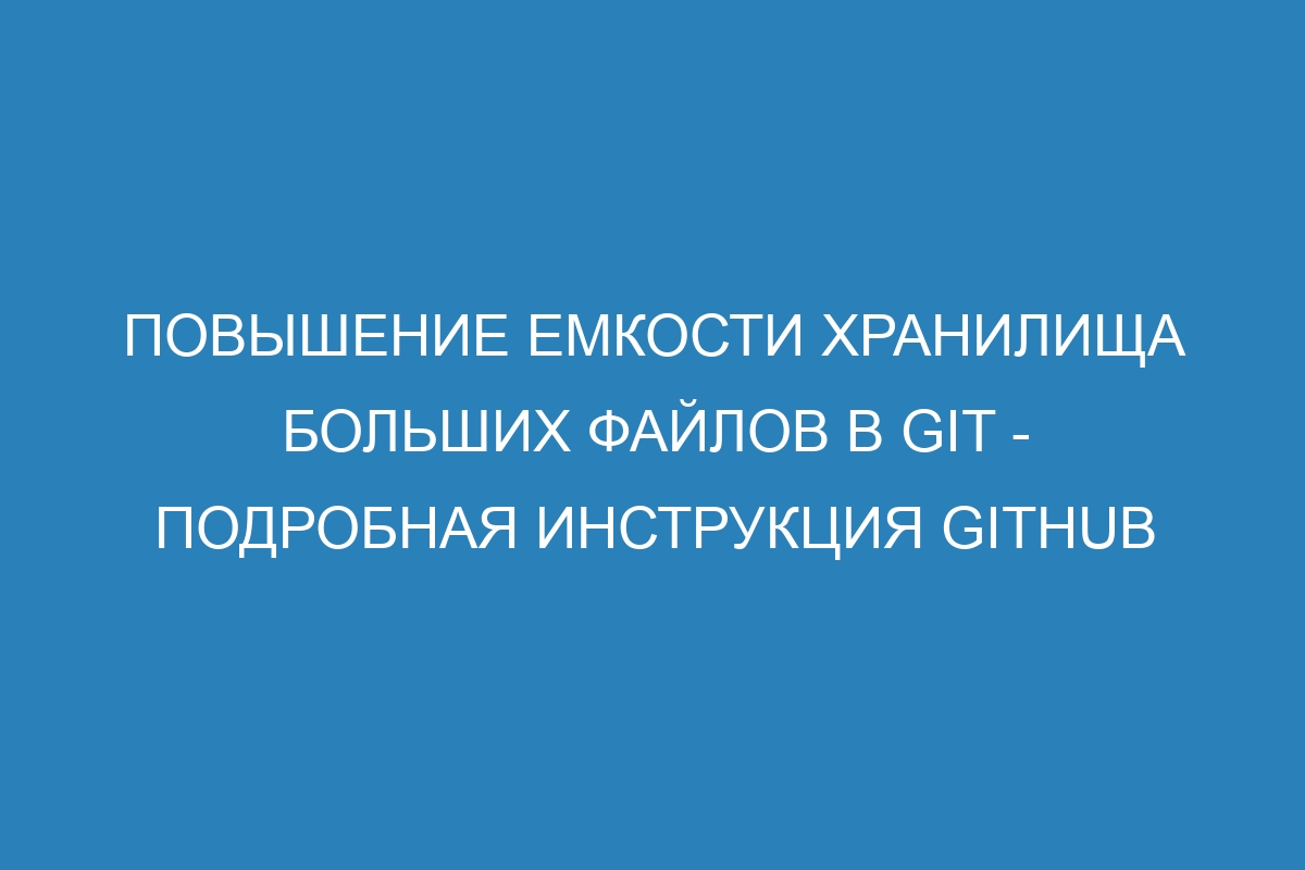 Повышение емкости хранилища больших файлов в GIT - Подробная инструкция GitHub