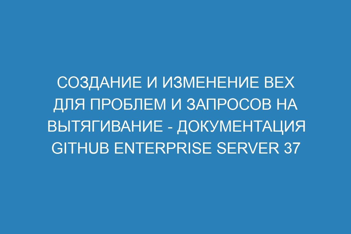 Создание и изменение вех для проблем и запросов на вытягивание - документация GitHub Enterprise Server 37