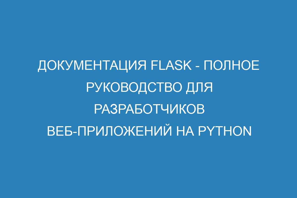 Документация Flask - полное руководство для разработчиков веб-приложений на Python