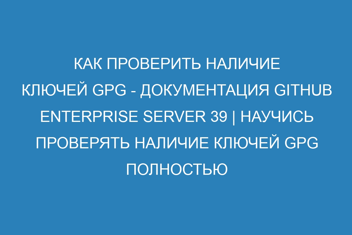 Как проверить наличие ключей GPG - Документация GitHub Enterprise Server 39 | Научись проверять наличие ключей GPG полностью бесплатно!