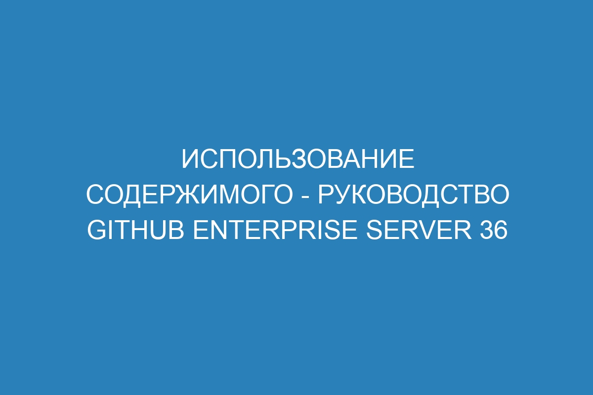 Использование содержимого - Руководство GitHub Enterprise Server 36