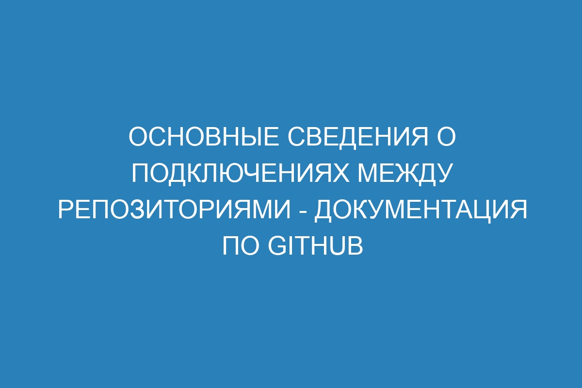 Основные сведения о подключениях между репозиториями - Документация по GitHub