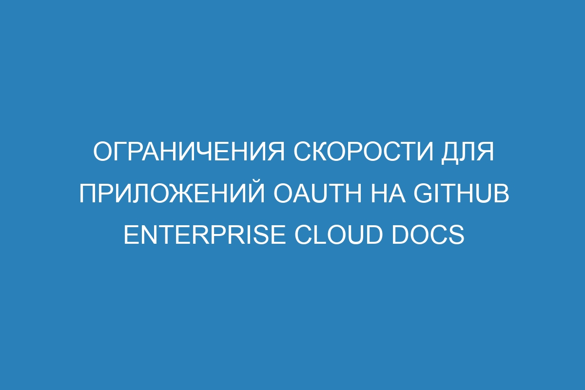 Ограничения скорости для приложений OAuth на GitHub Enterprise Cloud Docs