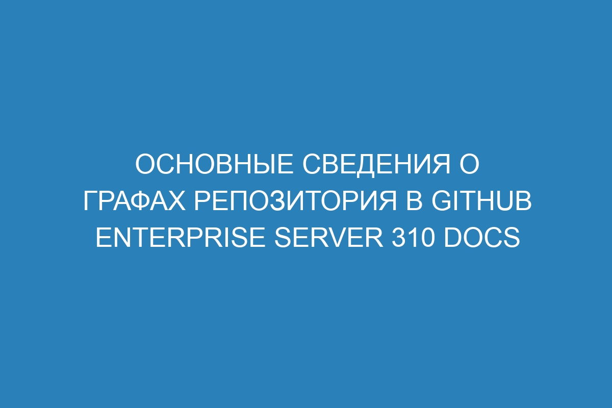 Основные сведения о графах репозитория в GitHub Enterprise Server 310 Docs