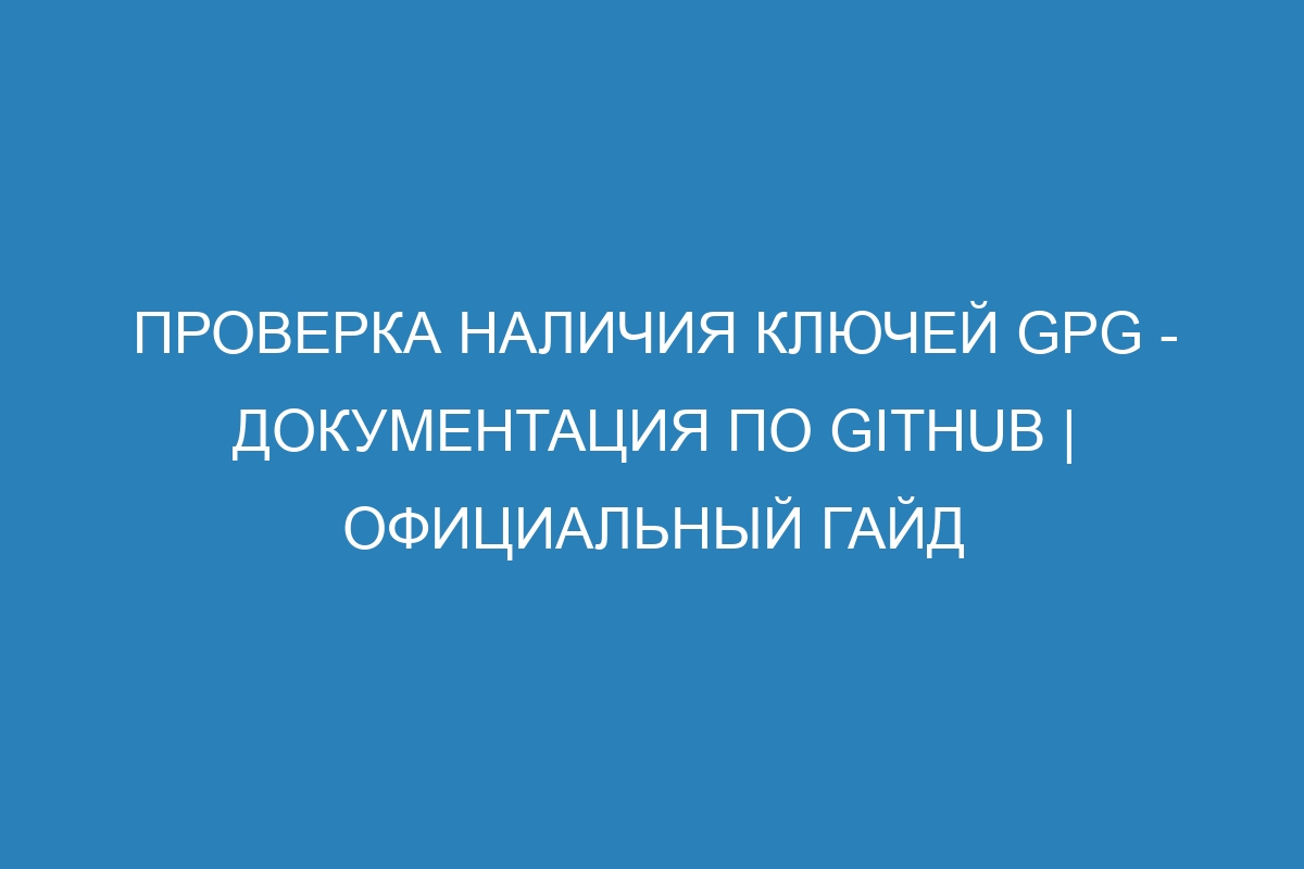 Проверка наличия ключей GPG - Документация по GitHub | Официальный гайд