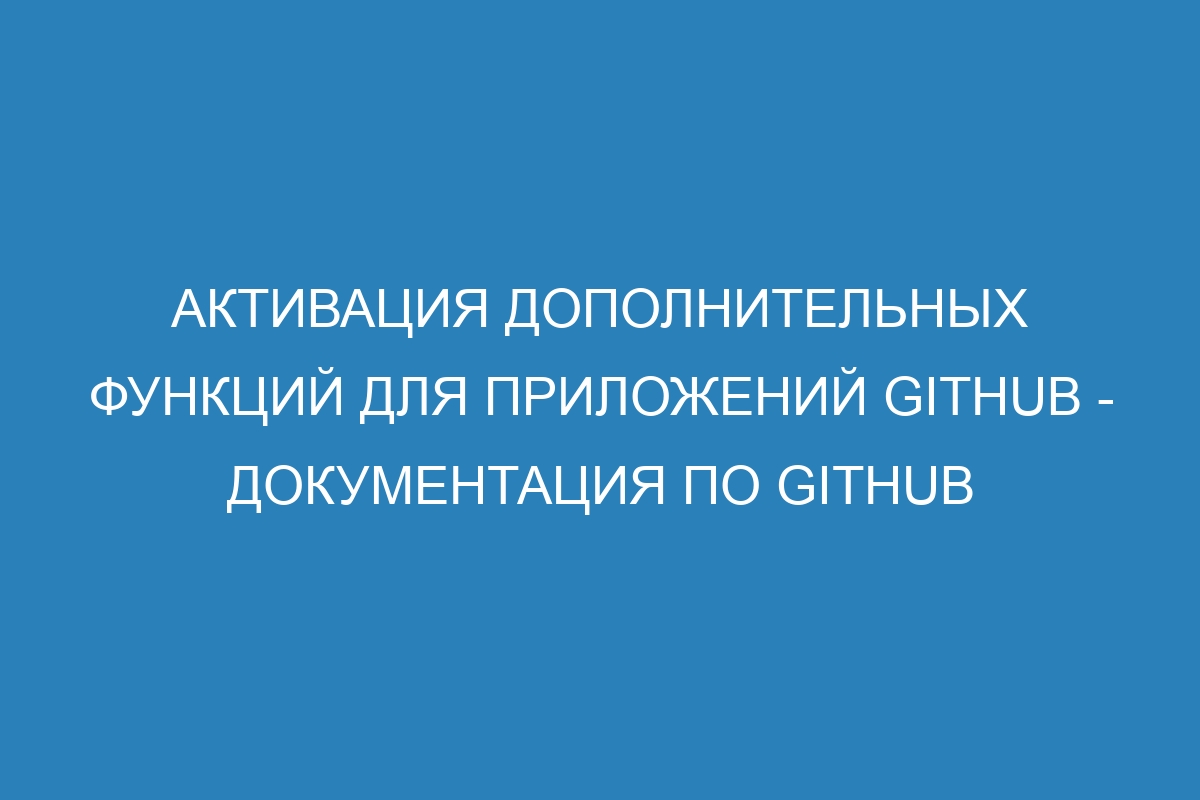 Активация дополнительных функций для приложений GitHub - Документация по GitHub
