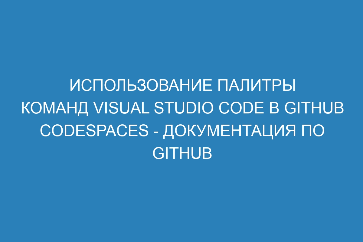 Использование палитры команд Visual Studio Code в GitHub Codespaces - Документация по GitHub