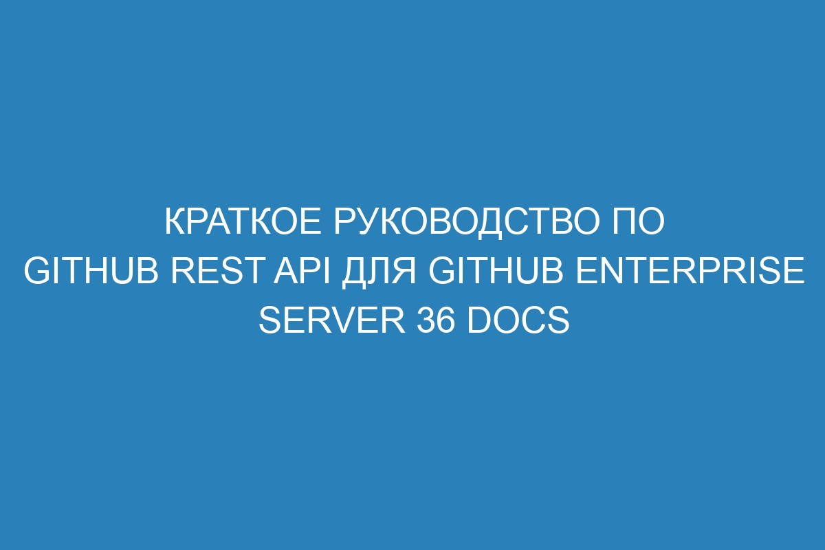 Краткое руководство по GitHub REST API для GitHub Enterprise Server 36 Docs