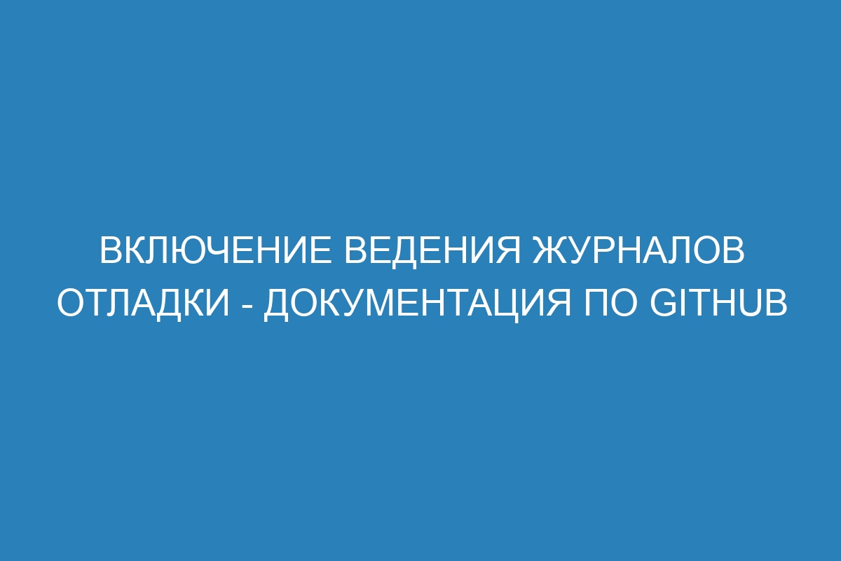 Включение ведения журналов отладки - Документация по GitHub