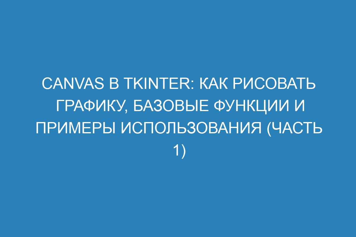 Canvas в tkinter: как рисовать графику, базовые функции и примеры использования (часть 1)