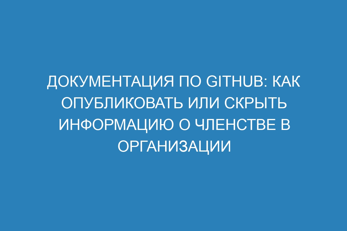 Документация по GitHub: как опубликовать или скрыть информацию о членстве в организации