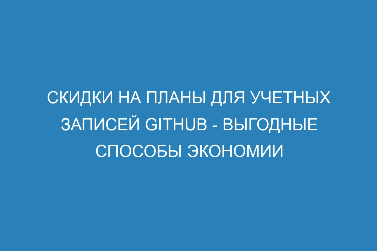 Скидки на планы для учетных записей GitHub - выгодные способы экономии