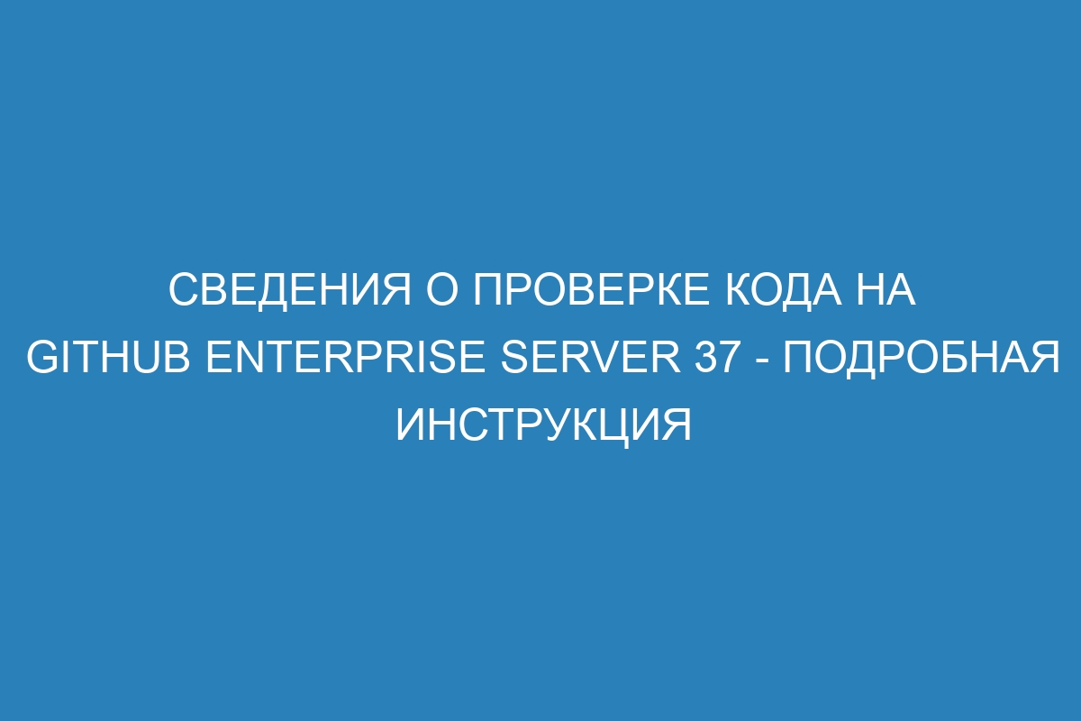 Сведения о проверке кода на GitHub Enterprise Server 37 - подробная инструкция