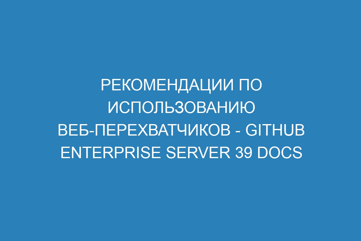 Рекомендации по использованию веб-перехватчиков - GitHub Enterprise Server 39 Docs