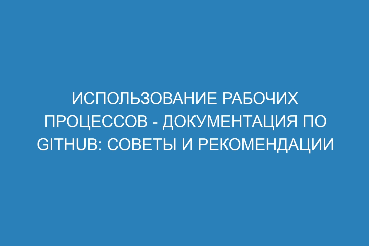 Использование рабочих процессов - Документация по GitHub: советы и рекомендации