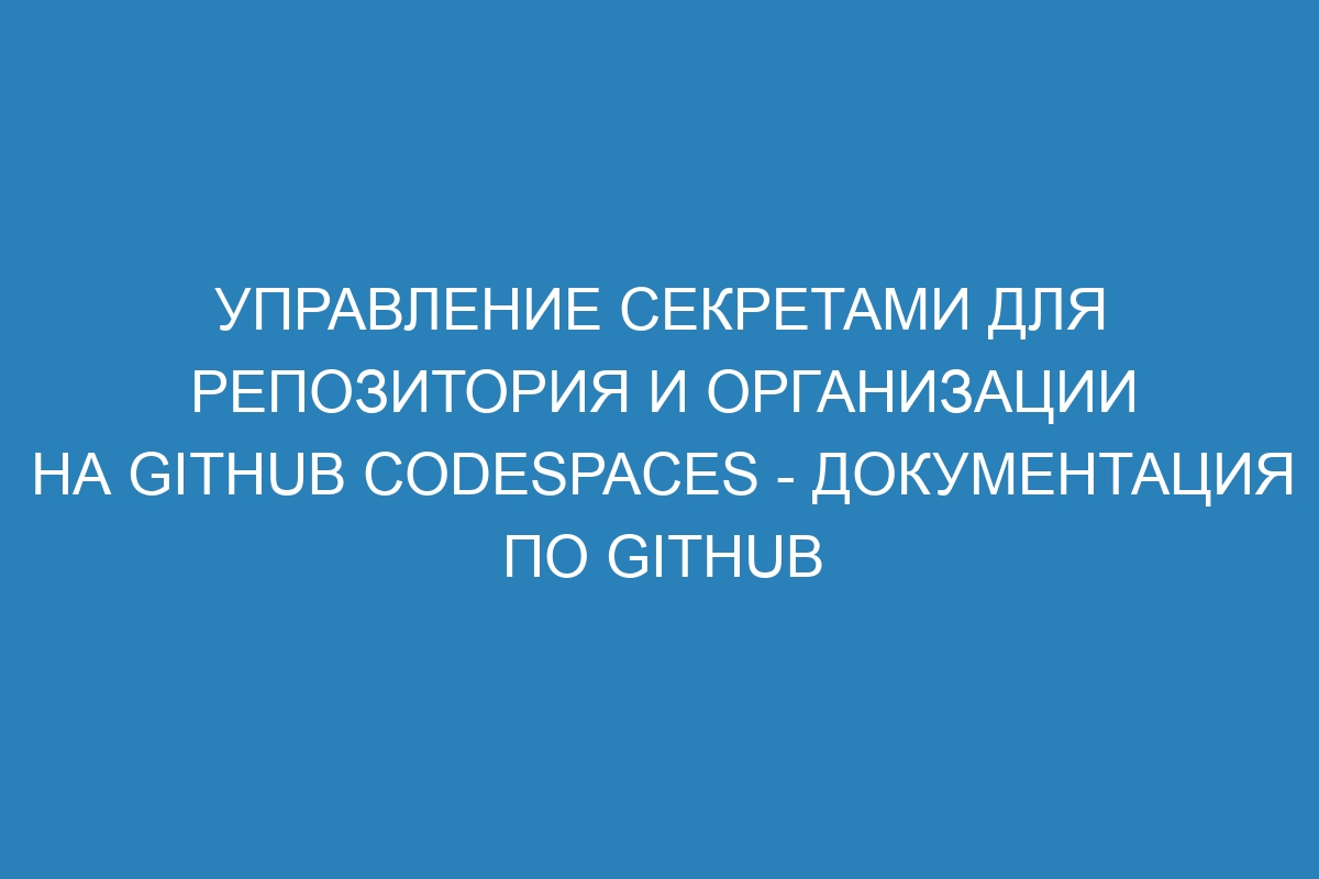 Управление секретами для репозитория и организации на GitHub Codespaces - Документация по GitHub