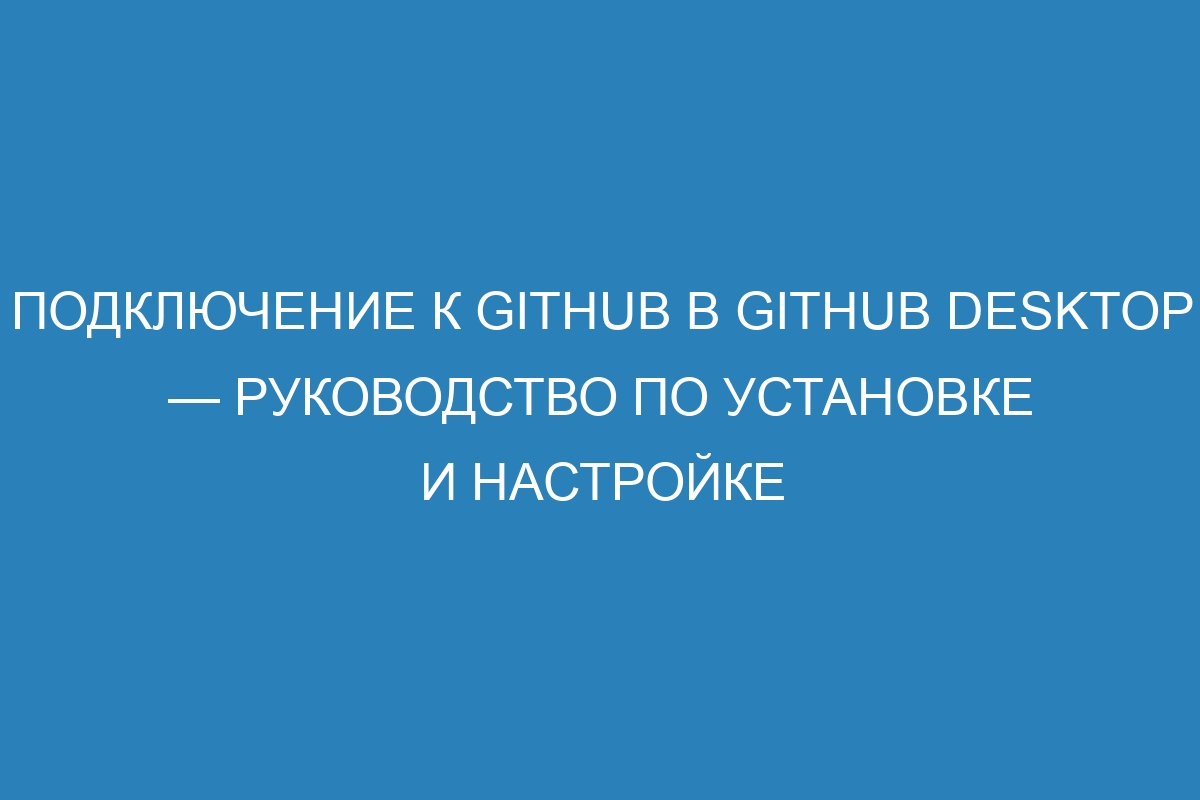 Подключение к GitHub в GitHub Desktop — руководство по установке и настройке