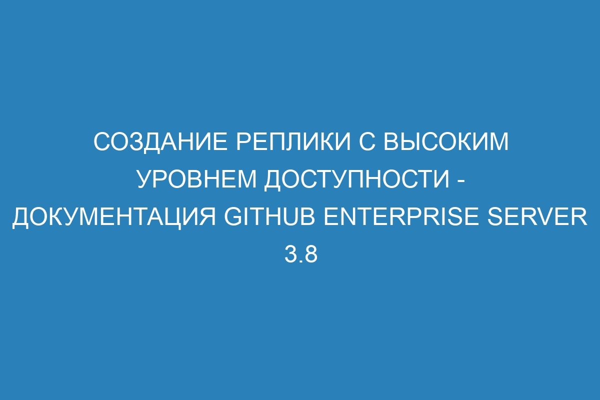 Создание реплики с высоким уровнем доступности - документация GitHub Enterprise Server 3.8