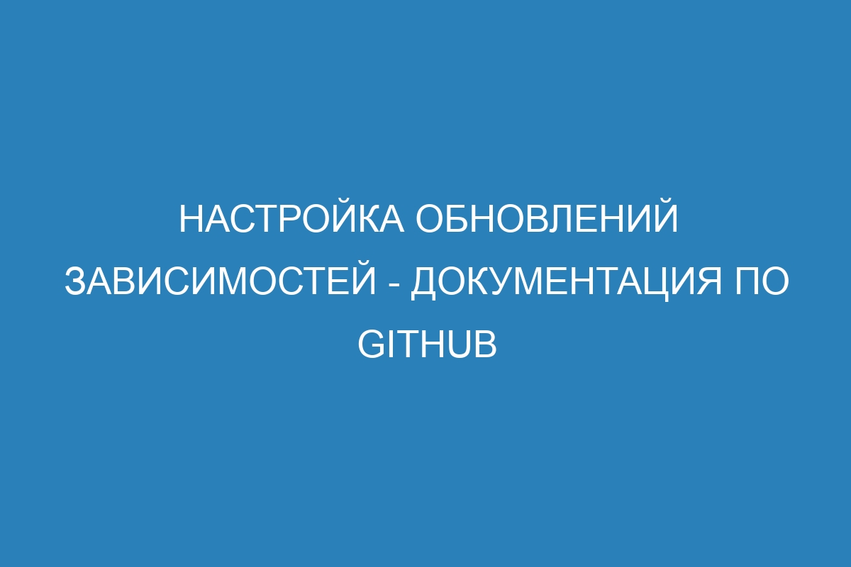 Настройка обновлений зависимостей - Документация по GitHub