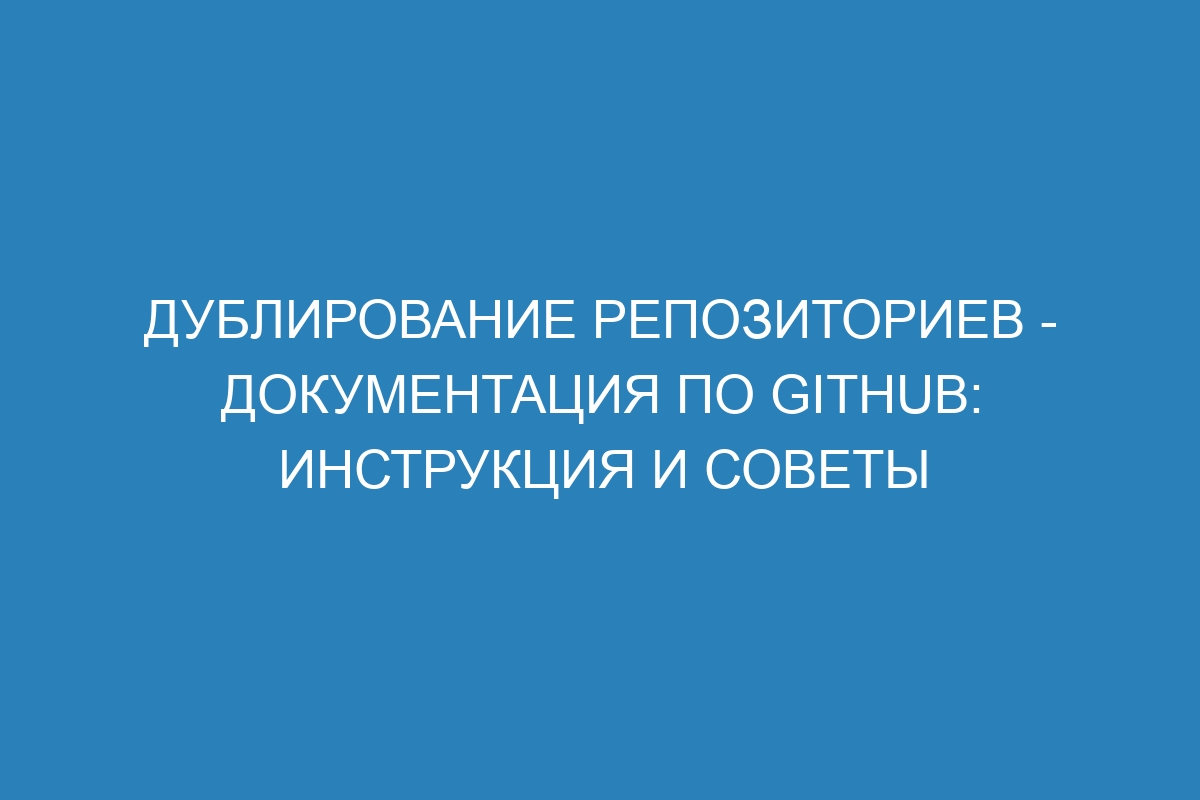 Дублирование репозиториев - Документация по GitHub: инструкция и советы